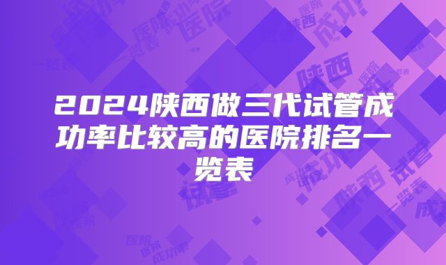 2024陕西做三代试管成功率比较高的医院排名一览表