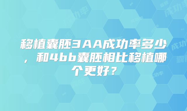 移植囊胚3AA成功率多少，和4bb囊胚相比移植哪个更好？