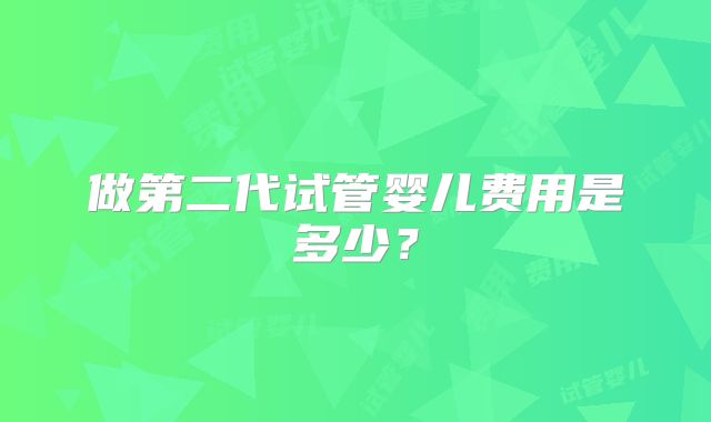 做第二代试管婴儿费用是多少？