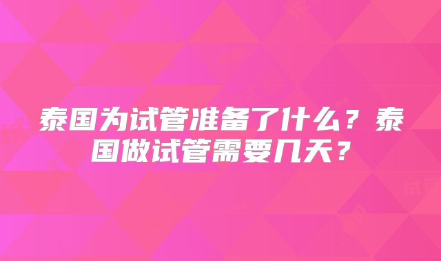 泰国为试管准备了什么?泰国做试管需要几天?