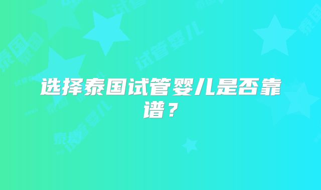 选择泰国试管婴儿是否靠谱？