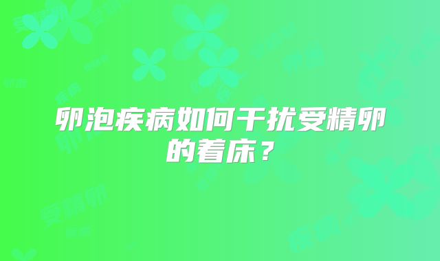 卵泡疾病如何干扰受精卵的着床?
