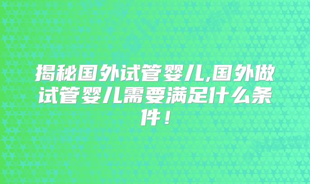 揭秘国外试管婴儿,国外做试管婴儿需要满足什么条件！