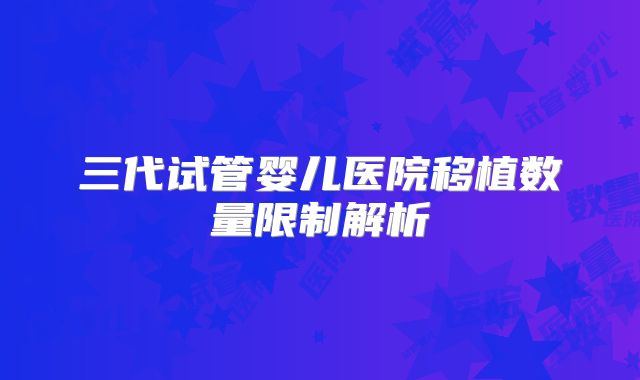 三代试管婴儿医院移植数量限制解析