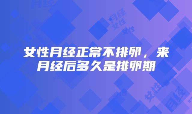 女性月经正常不排卵，来月经后多久是排卵期