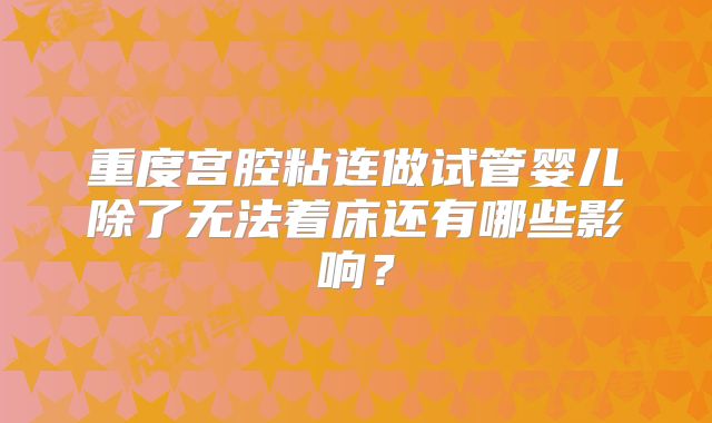 重度宫腔粘连做试管婴儿除了无法着床还有哪些影响？