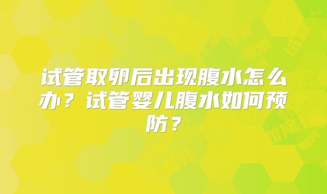 试管取卵后出现腹水怎么办？试管婴儿腹水如何预防？