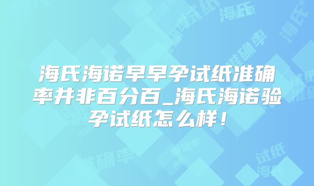 海氏海诺早早孕试纸准确率并非百分百_海氏海诺验孕试纸怎么样！