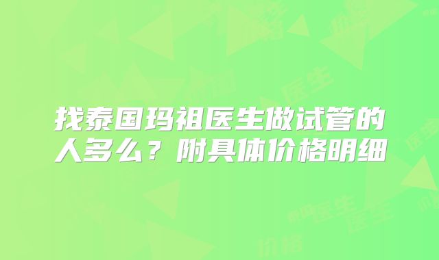 找泰国玛祖医生做试管的人多么？附具体价格明细