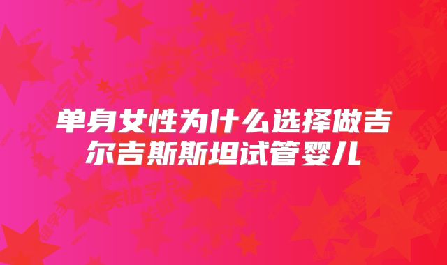 单身女性为什么选择做吉尔吉斯斯坦试管婴儿
