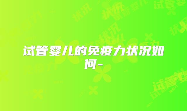 试管婴儿的免疫力状况如何-