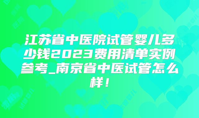 江苏省中医院试管婴儿多少钱2023费用清单实例参考_南京省中医试管怎么样！