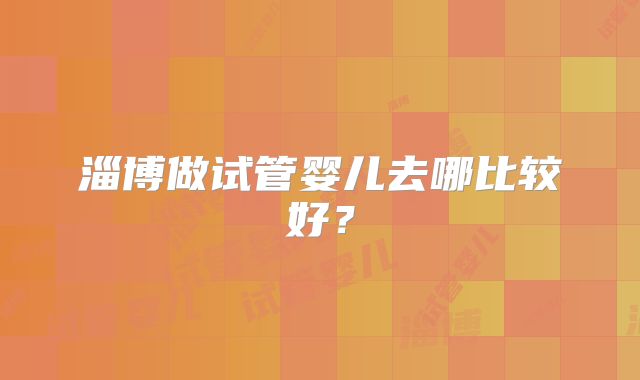 淄博做试管婴儿去哪比较好？