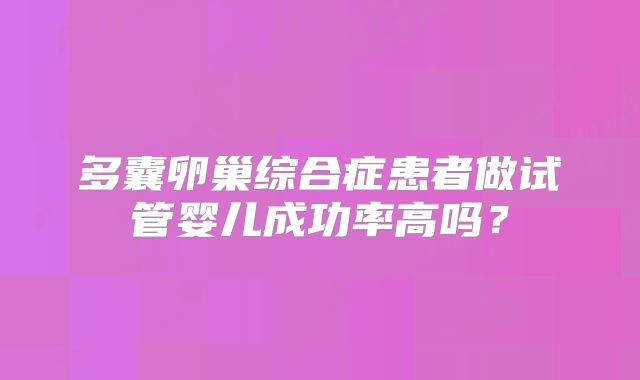 多囊卵巢综合症患者做试管婴儿成功率高吗？