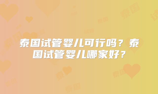 泰国试管婴儿可行吗？泰国试管婴儿哪家好？