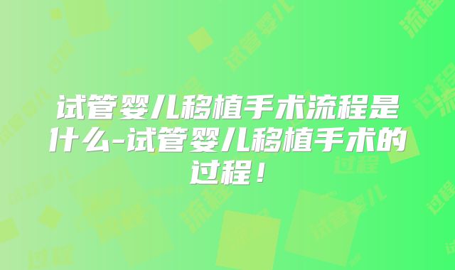 试管婴儿移植手术流程是什么-试管婴儿移植手术的过程！