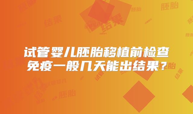 试管婴儿胚胎移植前检查免疫一般几天能出结果？