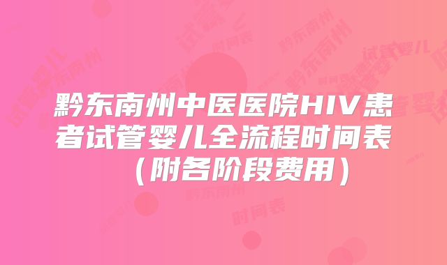 黔东南州中医医院HIV患者试管婴儿全流程时间表(附各阶段费用)