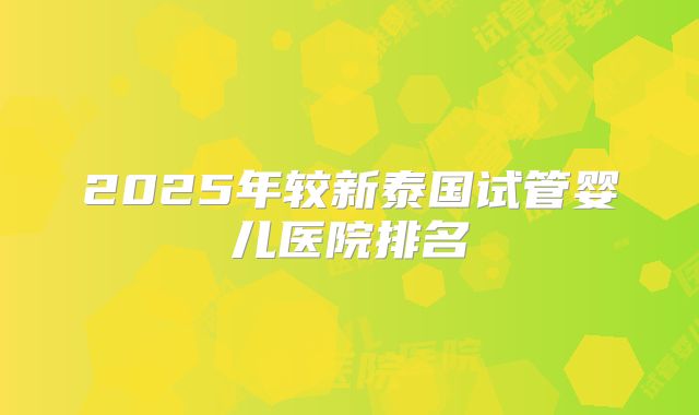 2025年较新泰国试管婴儿医院排名