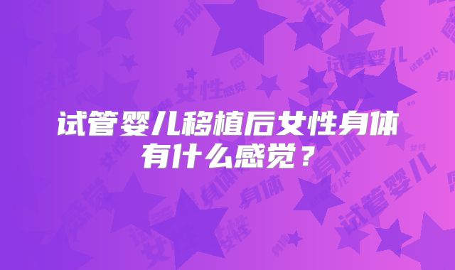 试管婴儿移植后女性身体有什么感觉？