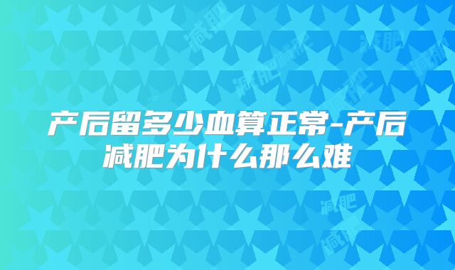 产后留多少血算正常-产后减肥为什么那么难