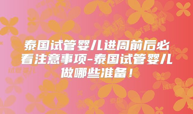 泰国试管婴儿进周前后必看注意事项-泰国试管婴儿做哪些准备！