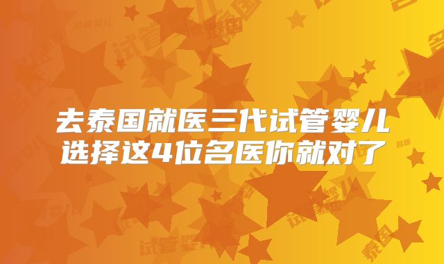 去泰国就医三代试管婴儿选择这4位名医你就对了