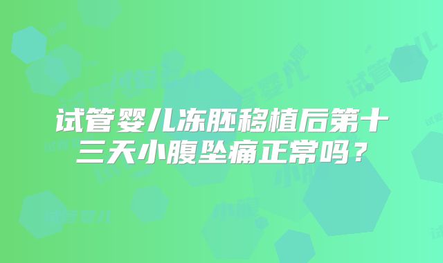 试管婴儿冻胚移植后第十三天小腹坠痛正常吗？
