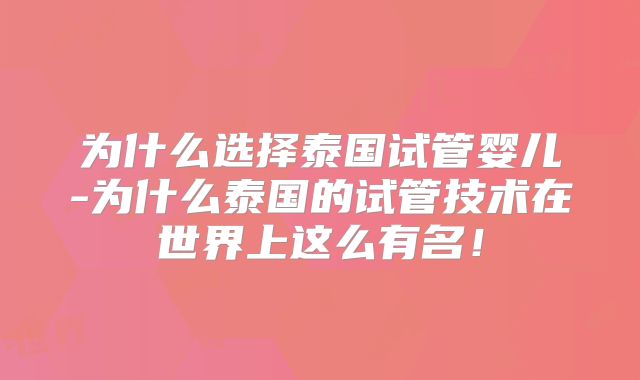 为什么选择泰国试管婴儿-为什么泰国的试管技术在世界上这么有名!