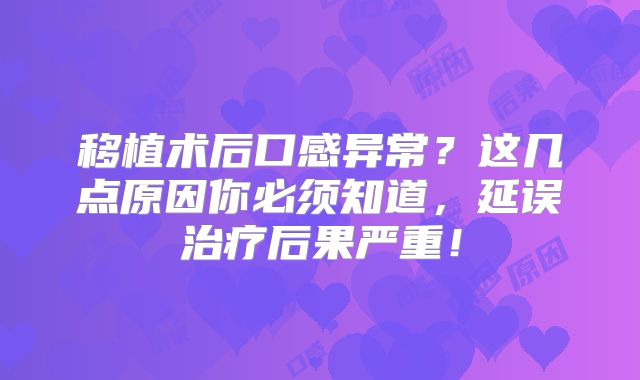 移植术后口感异常？这几点原因你必须知道，延误治疗后果严重！