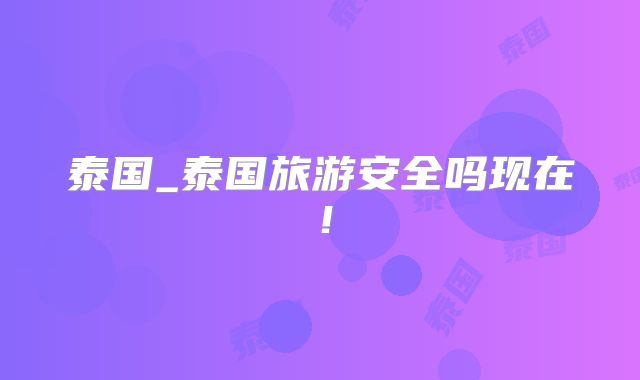 泰国_泰国旅游安全吗现在!