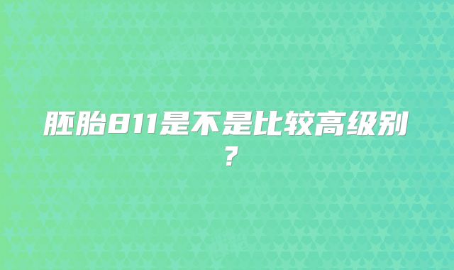胚胎811是不是比较高级别？