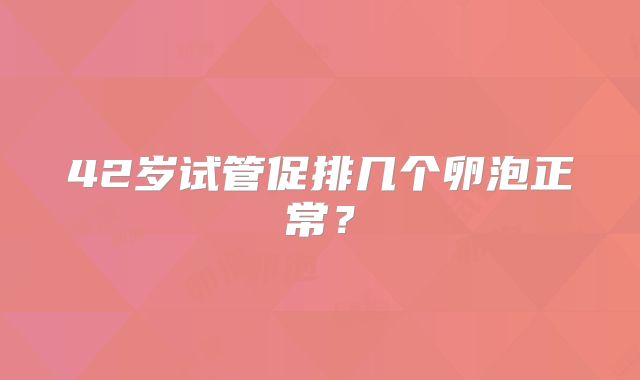 42岁试管促排几个卵泡正常？