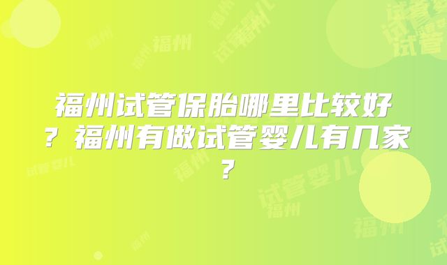 福州试管保胎哪里比较好？福州有做试管婴儿有几家？