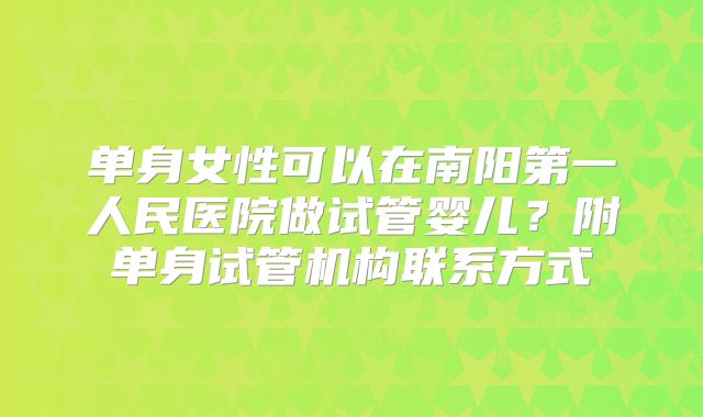 单身女性可以在南阳第一人民医院做试管婴儿？附单身试管机构联系方式