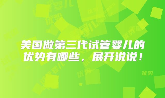 美国做第三代试管婴儿的优势有哪些,展开说说!