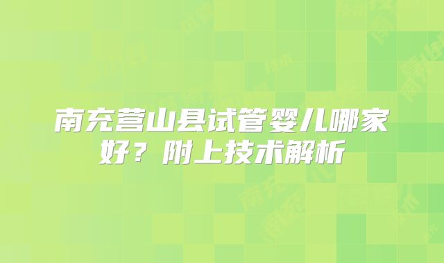 南充营山县试管婴儿哪家好？附上技术解析
