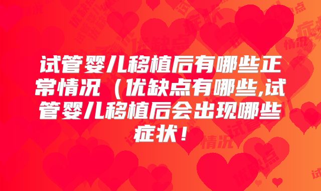 试管婴儿移植后有哪些正常情况（优缺点有哪些,试管婴儿移植后会出现哪些症状！