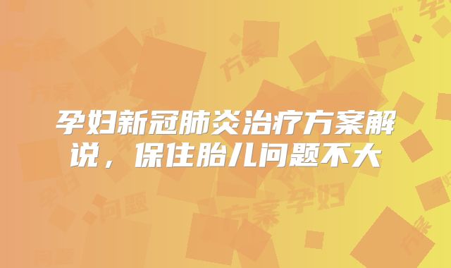 孕妇新冠肺炎治疗方案解说,保住胎儿问题不大