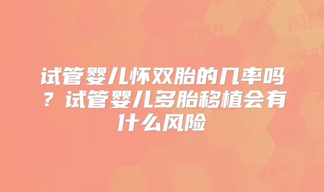 试管婴儿怀双胎的几率吗？试管婴儿多胎移植会有什么风险