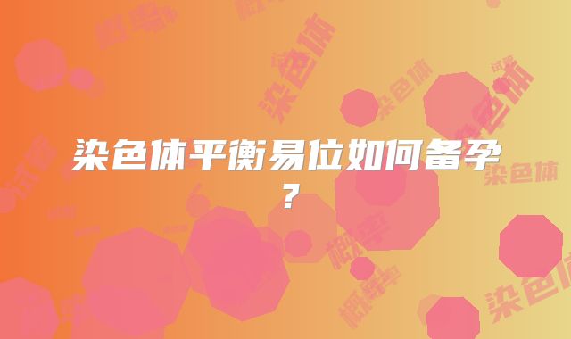 染色体平衡易位如何备孕?
