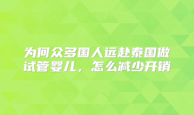 为何众多国人远赴泰国做试管婴儿,怎么减少开销