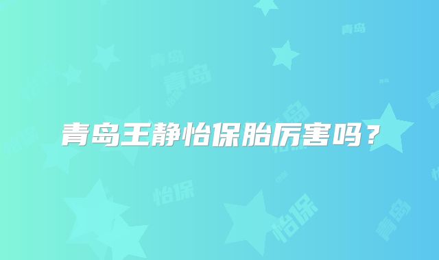 青岛王静怡保胎厉害吗？