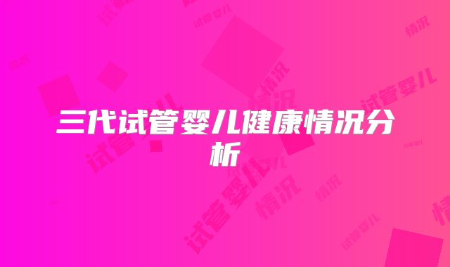 三代试管婴儿健康情况分析