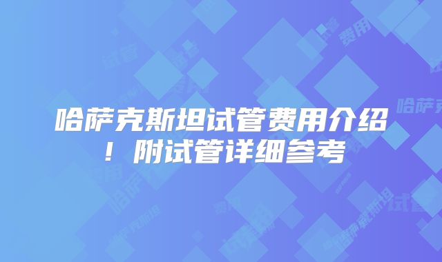 哈萨克斯坦试管费用介绍!附试管详细参考