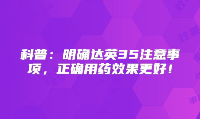 科普：明确达英35注意事项，正确用药效果更好！