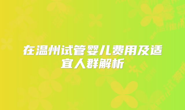 在温州试管婴儿费用及适宜人群解析