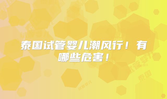 泰国试管婴儿潮风行!有哪些危害!