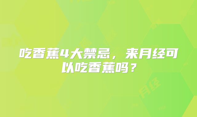 吃香蕉4大禁忌，来月经可以吃香蕉吗？