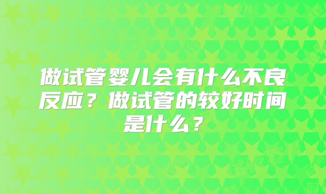 做试管婴儿会有什么不良反应？做试管的较好时间是什么？